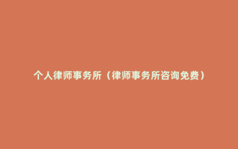 个人律师事务所（律师事务所咨询免费）