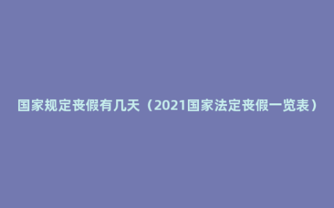 国家规定丧假有几天（2021国家法定丧假一览表）