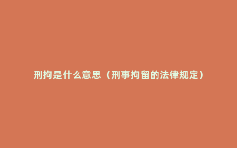 刑拘是什么意思（刑事拘留的法律规定）