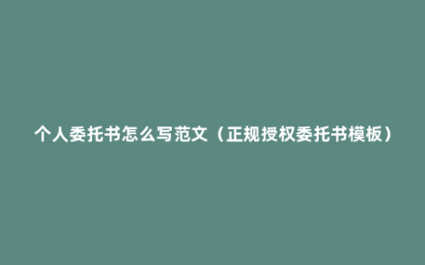 个人委托书怎么写范文（正规授权委托书模板）