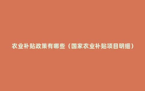 农业补贴政策有哪些（国家农业补贴项目明细）