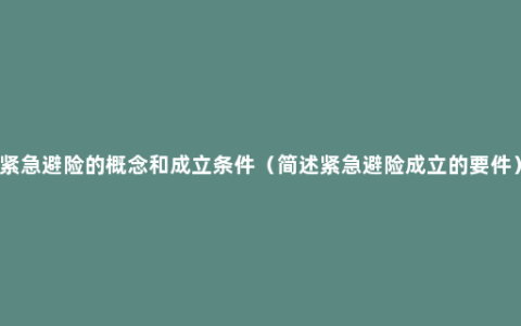 紧急避险的概念和成立条件（简述紧急避险成立的要件）