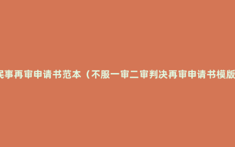 民事再审申请书范本（不服一审二审判决再审申请书模版）