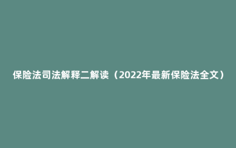 保险法司法解释二解读（2022年最新保险法全文）