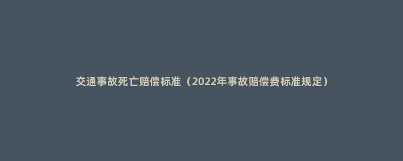 交通事故死亡赔偿标准（2022年事故赔偿费标准规定）