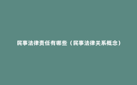 民事法律责任有哪些（民事法律关系概念）