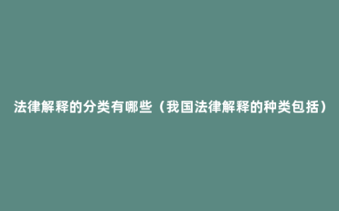 法律解释的分类有哪些（我国法律解释的种类包括）