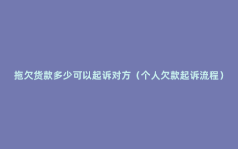 拖欠货款多少可以起诉对方（个人欠款起诉流程）