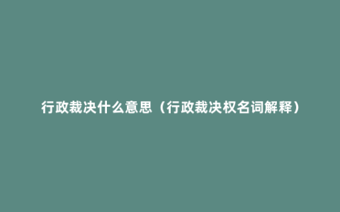 行政裁决什么意思（行政裁决权名词解释）