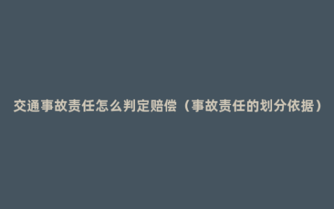 交通事故责任怎么判定赔偿（事故责任的划分依据）