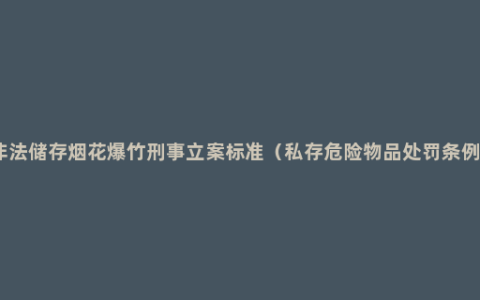 非法储存烟花爆竹刑事立案标准（私存危险物品处罚条例）