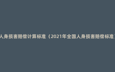 人身损害赔偿计算标准（2021年全国人身损害赔偿标准）