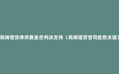 民间借贷律师费是否判决支持（民间借贷官司胜败关键）