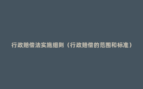 行政赔偿法实施细则（行政赔偿的范围和标准）