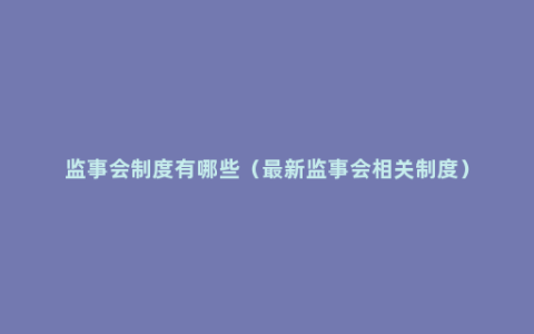 监事会制度有哪些（最新监事会相关制度）