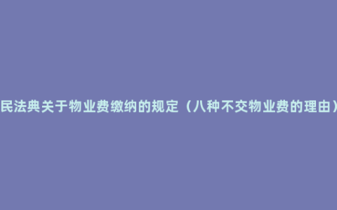 民法典关于物业费缴纳的规定（八种不交物业费的理由）