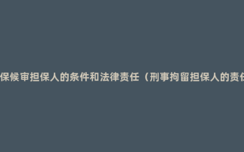 取保候审担保人的条件和法律责任（刑事拘留担保人的责任）