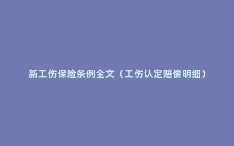 新工伤保险条例全文（工伤认定赔偿明细）