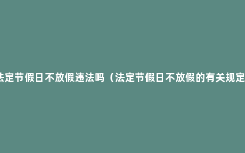 法定节假日不放假违法吗（法定节假日不放假的有关规定）