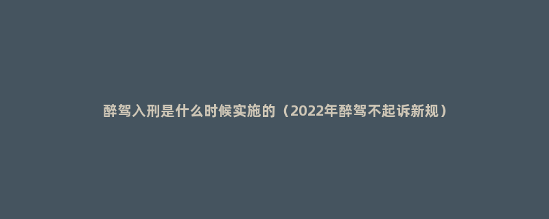 醉驾入刑是什么时候实施的（2022年醉驾不起诉新规）