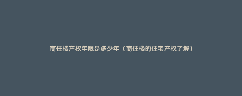 商住楼产权年限是多少年（商住楼的住宅产权了解）