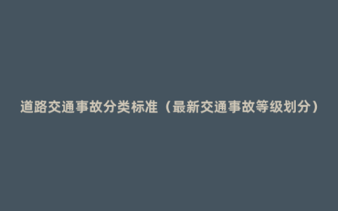 道路交通事故分类标准（最新交通事故等级划分）