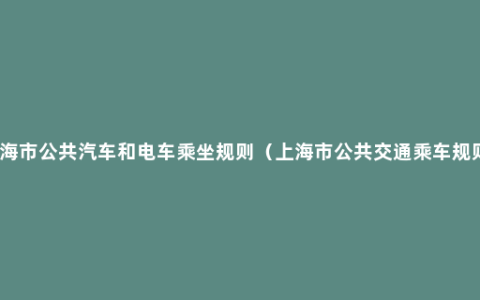 上海市公共汽车和电车乘坐规则（上海市公共交通乘车规则）