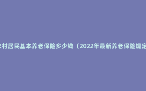 农村居民基本养老保险多少钱（2022年最新养老保险规定）