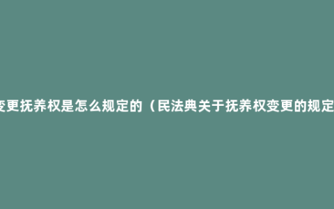 变更抚养权是怎么规定的（民法典关于抚养权变更的规定）