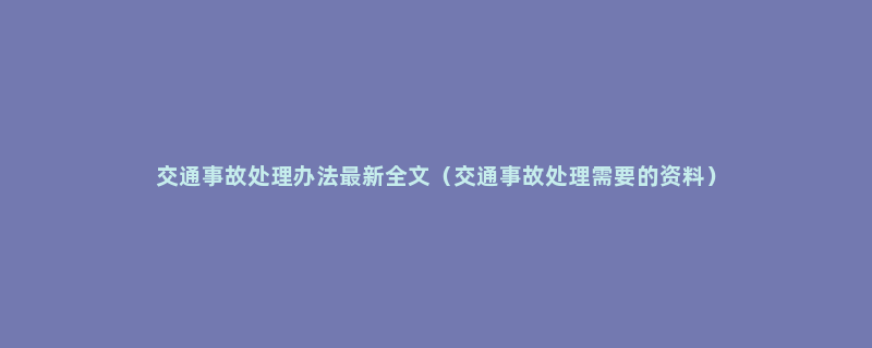 交通事故处理办法最新全文（交通事故处理需要的资料）