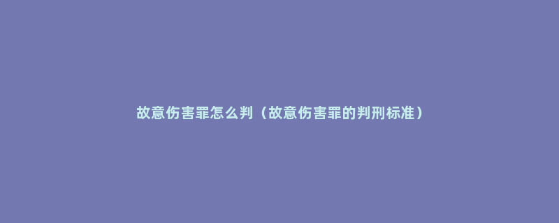 故意伤害罪怎么判（故意伤害罪的判刑标准）