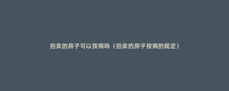 拍卖的房子可以按揭吗（拍卖的房子按揭的规定）