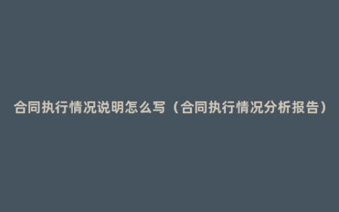 合同执行情况说明怎么写（合同执行情况分析报告）