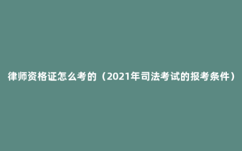 律师资格证怎么考的（2021年司法考试的报考条件）