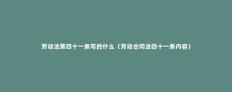 劳动法第四十一条写的什么（劳动合同法四十一条内容）