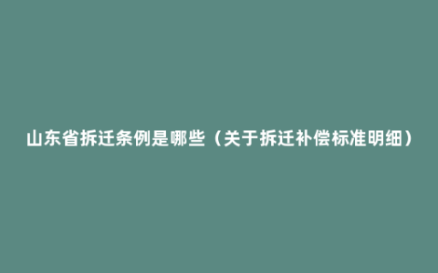 山东省拆迁条例是哪些（关于拆迁补偿标准明细）