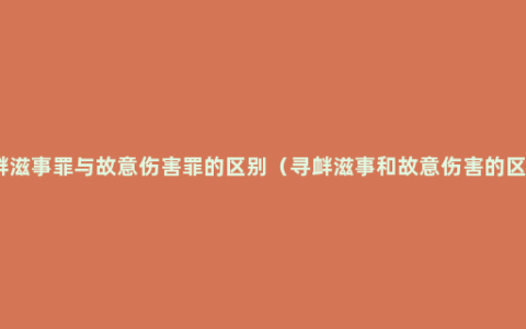 寻衅滋事罪与故意伤害罪的区别（寻衅滋事和故意伤害的区别）