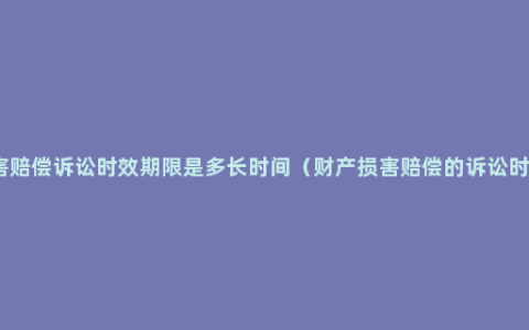 环境损害赔偿诉讼时效期限是多长时间（财产损害赔偿的诉讼时效期间）