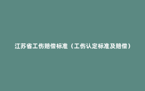 江苏省工伤赔偿标准（工伤认定标准及赔偿）