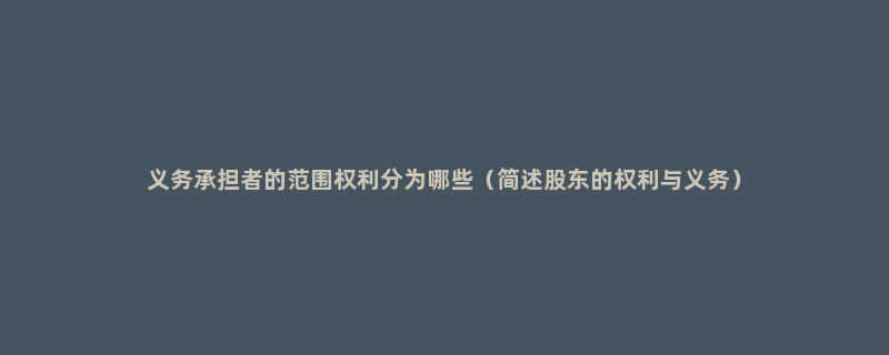 义务承担者的范围权利分为哪些（简述股东的权利与义务）