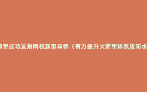 火箭军成功发射两枚新型导弹（有力提升火箭军体系攻防水平）