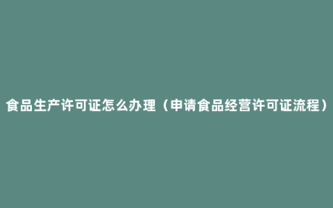 食品生产许可证怎么办理（申请食品经营许可证流程）