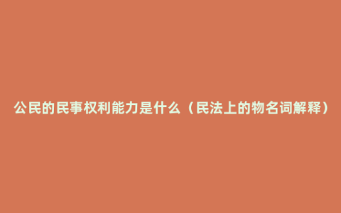 公民的民事权利能力是什么（民法上的物名词解释）