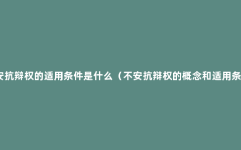 不安抗辩权的适用条件是什么（不安抗辩权的概念和适用条件）