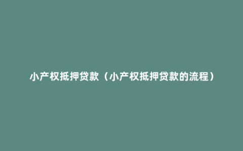 小产权抵押贷款（小产权抵押贷款的流程）