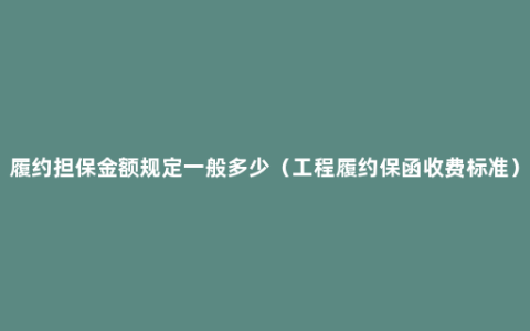 履约担保金额规定一般多少（工程履约保函收费标准）