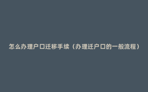 怎么办理户口迁移手续（办理迁户口的一般流程）