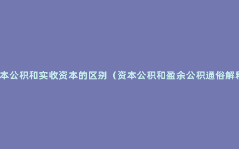 资本公积和实收资本的区别（资本公积和盈余公积通俗解释）