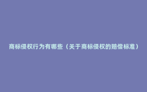 商标侵权行为有哪些（关于商标侵权的赔偿标准）