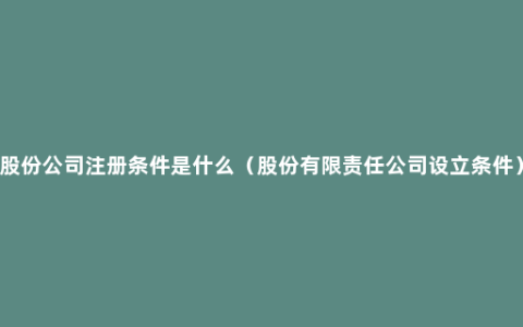 股份公司注册条件是什么（股份有限责任公司设立条件）